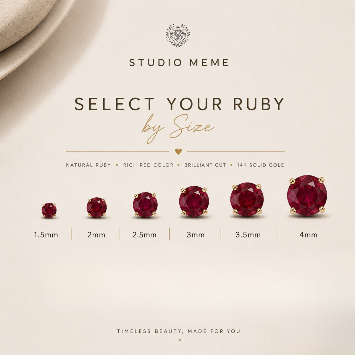 The image is a promotional graphic for Studio Meme, featuring a series of rubies in different sizes, ranging from 1.5mm to 4mm. The rubies are displayed in a descending order, with the largest one being 4mm and the smallest one being 1.5mm. The text above the rubies indicates that they are "SELECT YOUR RUBY by Size" and that the rubies are "NATURAL RUBY - RICH RED COLOR - BRIGHT CUT - 14K SOLID GOLD". The text at the bottom of the image emphasizes the "TIMELESS BEAUTY. MADE FOR YOU".